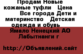 Продам Новые кожаные туфли › Цена ­ 1 500 - Все города Дети и материнство » Детская одежда и обувь   . Ямало-Ненецкий АО,Лабытнанги г.